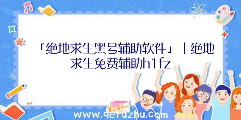 「绝地求生黑号辅助软件」|绝地求生免费辅助h1fz